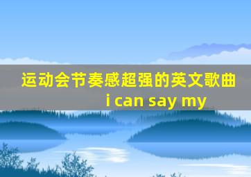 运动会节奏感超强的英文歌曲 i can say my